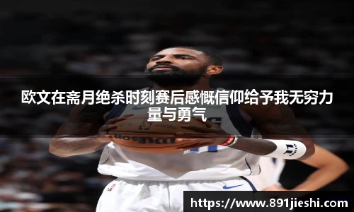 欧文在斋月绝杀时刻赛后感慨信仰给予我无穷力量与勇气